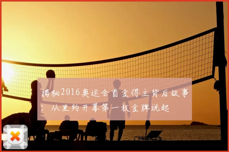 揭秘2016奥运会首金得主背后故事：从里约开幕第一枚金牌说起
