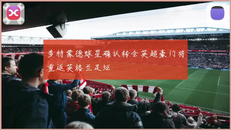 多特蒙德球星确认转会英超豪门将重返英格兰足坛