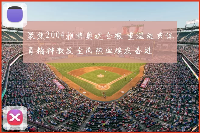 聚焦2004雅典奥运会徽 重温经典体育精神激发全民热血焕发奋进