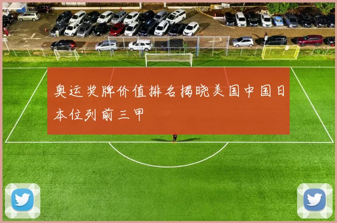 奥运奖牌价值排名揭晓美国中国日本位列前三甲