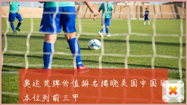 奥运奖牌价值排名揭晓美国中国日本位列前三甲