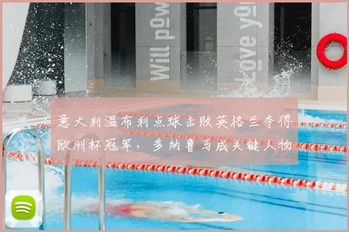 意大利温布利点球击败英格兰夺得欧洲杯冠军，多纳鲁马成关键人物