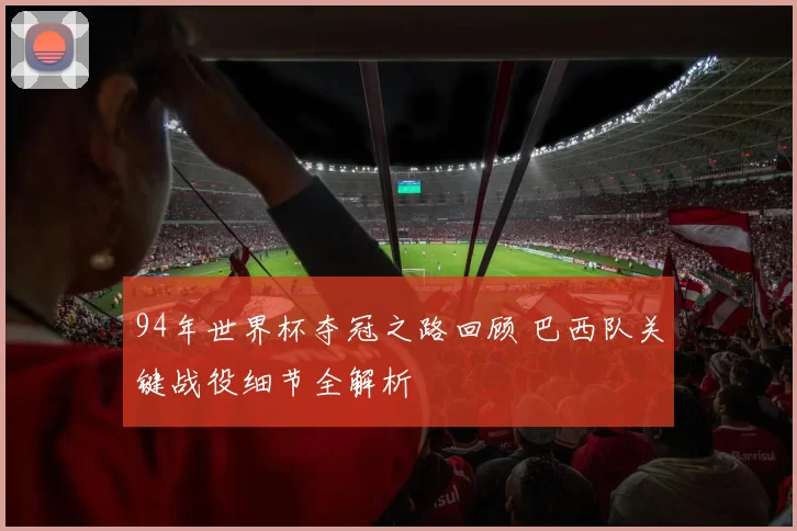 94年世界杯夺冠之路回顾 巴西队关键战役细节全解析