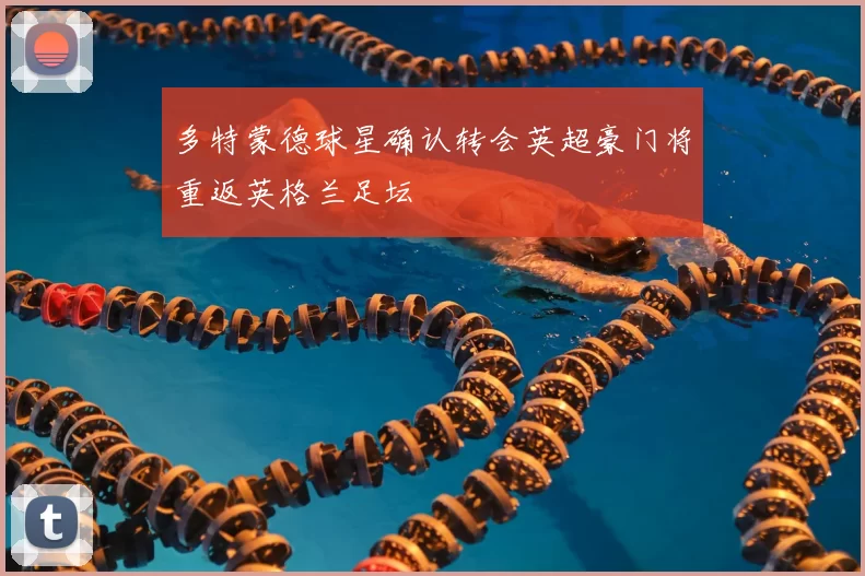 多特蒙德球星确认转会英超豪门将重返英格兰足坛