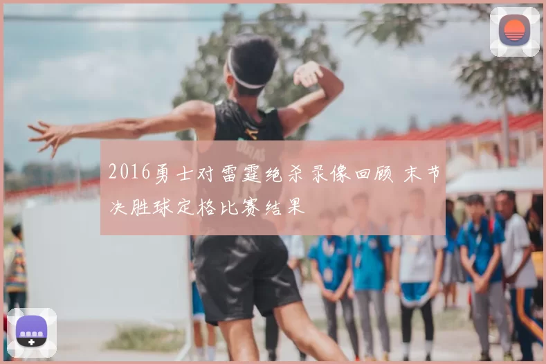 2016勇士对雷霆绝杀录像回顾 末节决胜球定格比赛结果