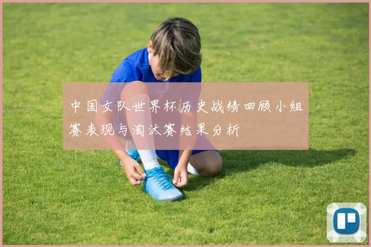 中国女队世界杯历史战绩回顾小组赛表现与淘汰赛结果分析
