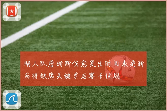 湖人队詹姆斯伤愈复出时间表更新或将缺席关键季后赛卡位战