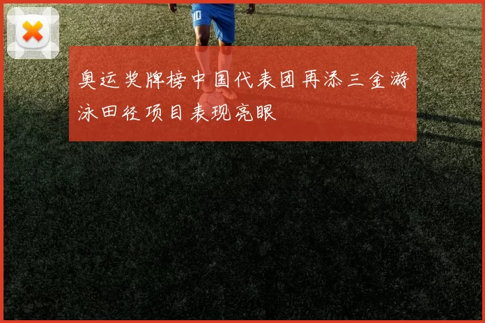 奥运奖牌榜中国代表团再添三金游泳田径项目表现亮眼