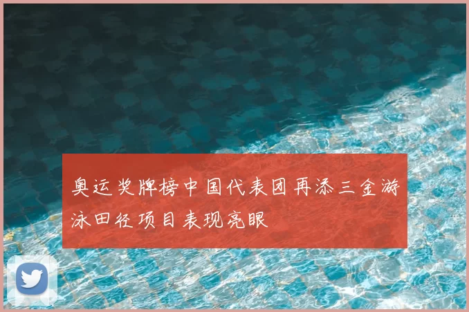 奥运奖牌榜中国代表团再添三金游泳田径项目表现亮眼