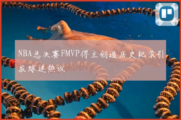 NBA总决赛FMVP得主创造历史纪录引发球迷热议