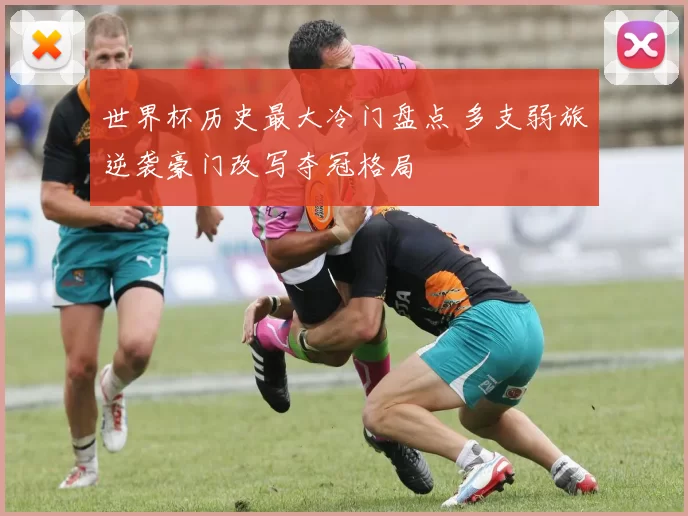世界杯历史最大冷门盘点 多支弱旅逆袭豪门改写夺冠格局