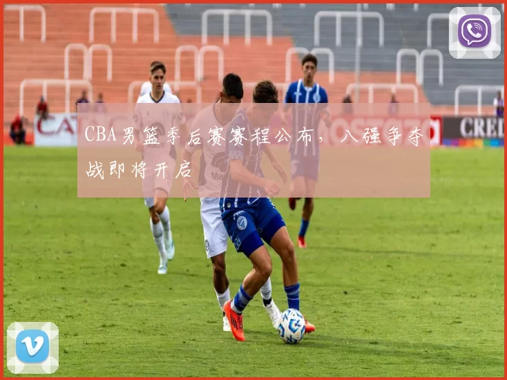 CBA男篮季后赛赛程公布，八强争夺战即将开启