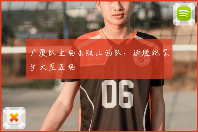 广厦队主场击败山西队，连胜纪录扩大至五场