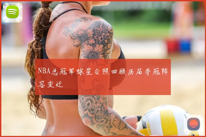 NBA总冠军球星合照回顾历届夺冠阵容变迁