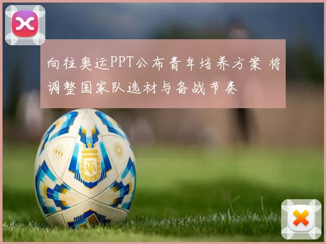 向往奥运PPT公布青年培养方案 将调整国家队选材与备战节奏