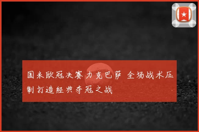 国米欧冠决赛力克巴萨 全场战术压制打造经典夺冠之战