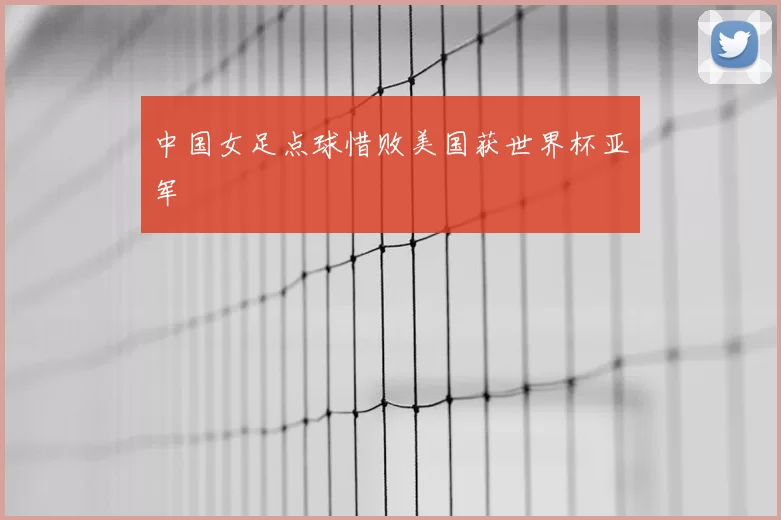 中国女足点球惜败美国获世界杯亚军