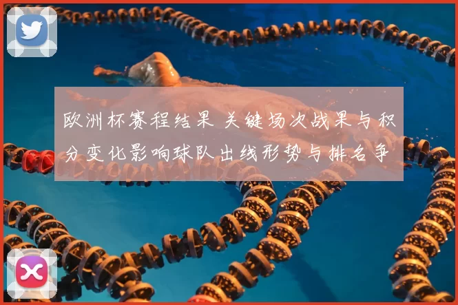 欧洲杯赛程结果 关键场次战果与积分变化影响球队出线形势与排名争夺