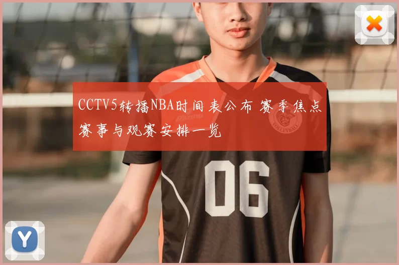 CCTV5转播NBA时间表公布 赛季焦点赛事与观赛安排一览