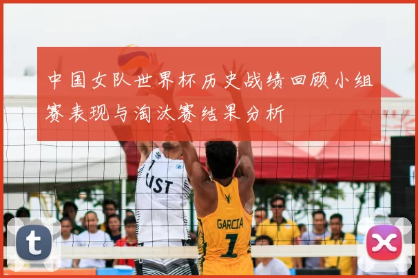 中国女队世界杯历史战绩回顾小组赛表现与淘汰赛结果分析