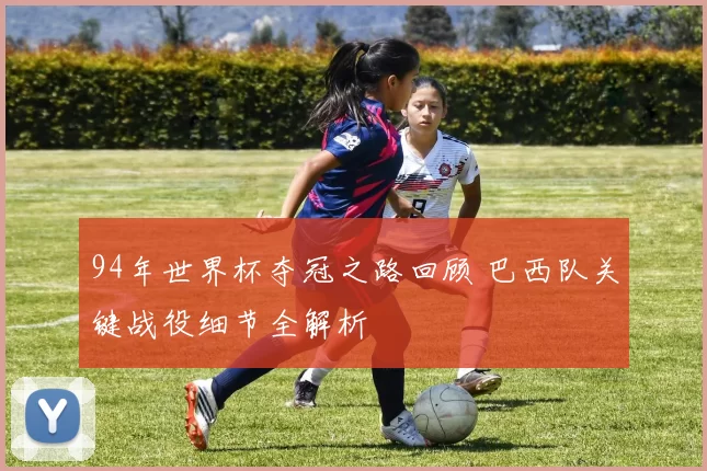 94年世界杯夺冠之路回顾 巴西队关键战役细节全解析
