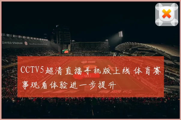 CCTV5超清直播手机版上线 体育赛事观看体验进一步提升