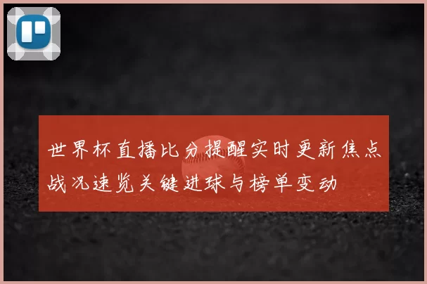 世界杯直播比分提醒实时更新焦点战况速览关键进球与榜单变动