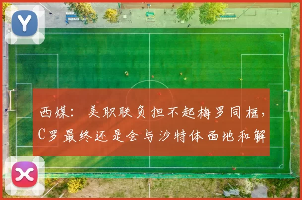 西媒：美职联负担不起梅罗同框，C罗最终还是会与沙特体面地和解