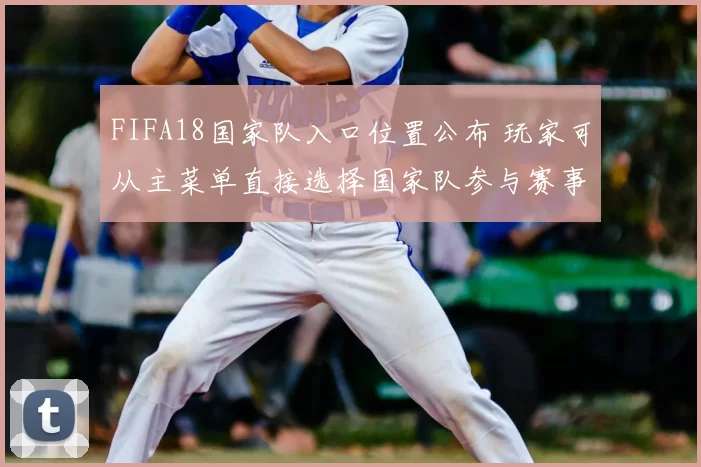 FIFA18国家队入口位置公布 玩家可从主菜单直接选择国家队参与赛事