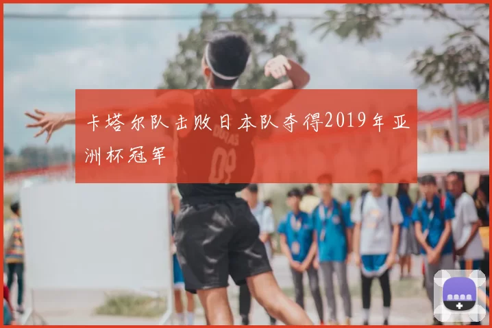 卡塔尔队击败日本队夺得2019年亚洲杯冠军