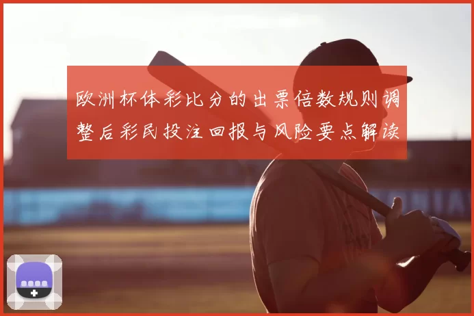 欧洲杯体彩比分的出票倍数规则调整后彩民投注回报与风险要点解读
