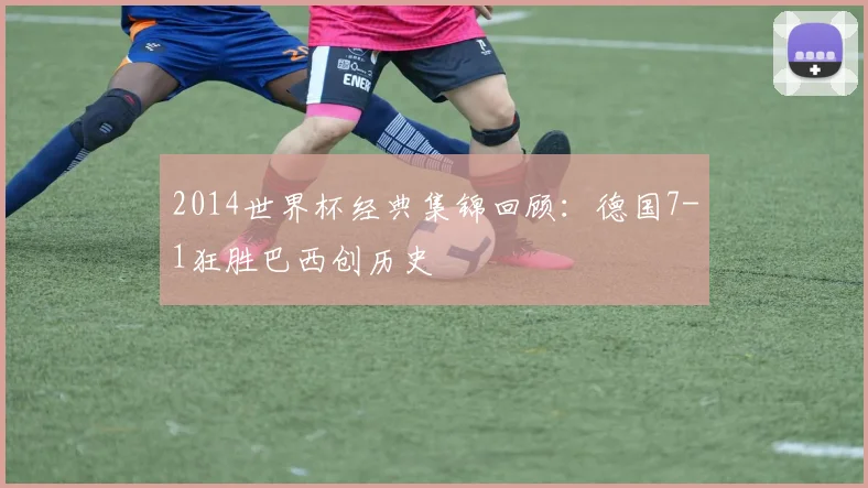 2014世界杯经典集锦回顾:德国7-1狂胜巴西创历史