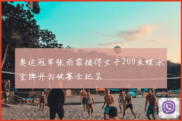 奥运冠军张雨霏摘得女子200米蝶泳金牌并打破赛会纪录