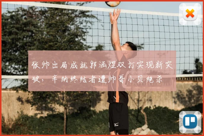 张帅出局成就郭涵煜双打实现新突破，辛纳终结者遭帅哥小贝绝杀
