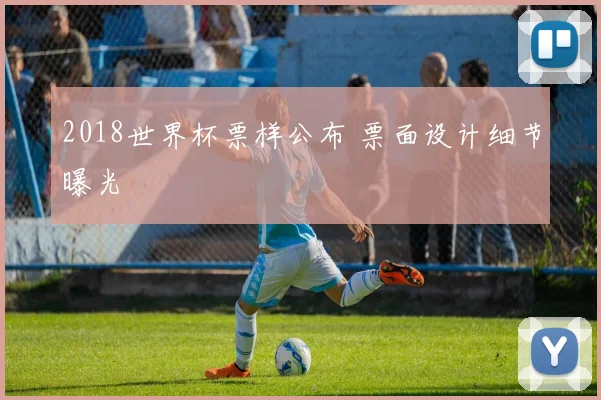 2018世界杯票样公布 票面设计细节曝光