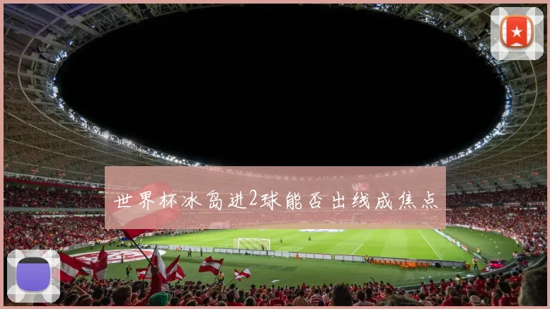 世界杯冰岛进2球能否出线成焦点