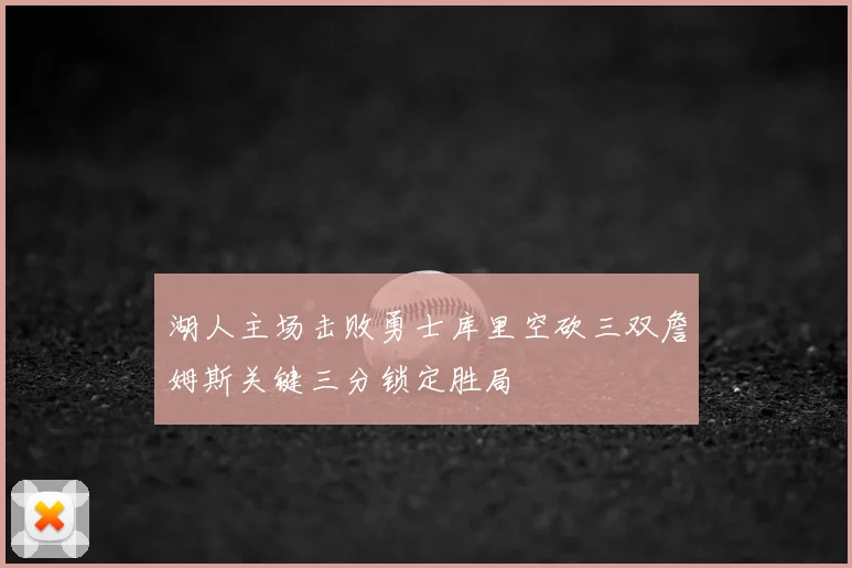 湖人主场击败勇士库里空砍三双詹姆斯关键三分锁定胜局