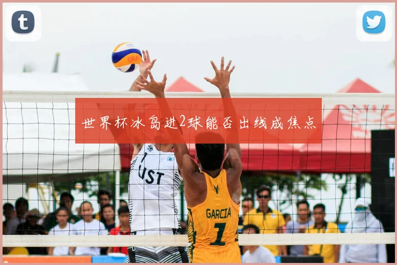 世界杯冰岛进2球能否出线成焦点